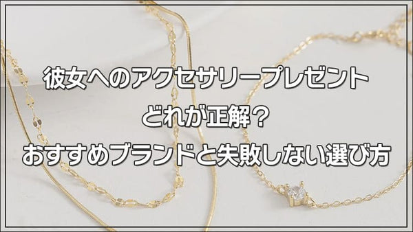 彼女へのアクセサリープレゼントどれが正解？おすすめブランドと失敗しない選び方