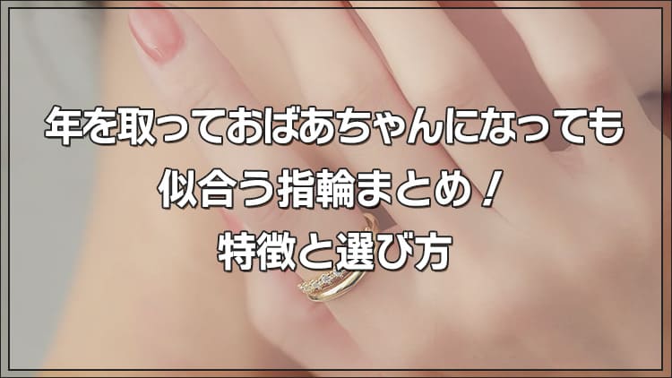 年を取っておばあちゃんになっても似合う指輪まとめ！特徴と選び方