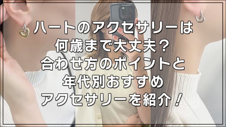 ハートのアクセサリーは何歳まで大丈夫？合わせ方のポイントと年代別おすすめアクセサリーを紹介！