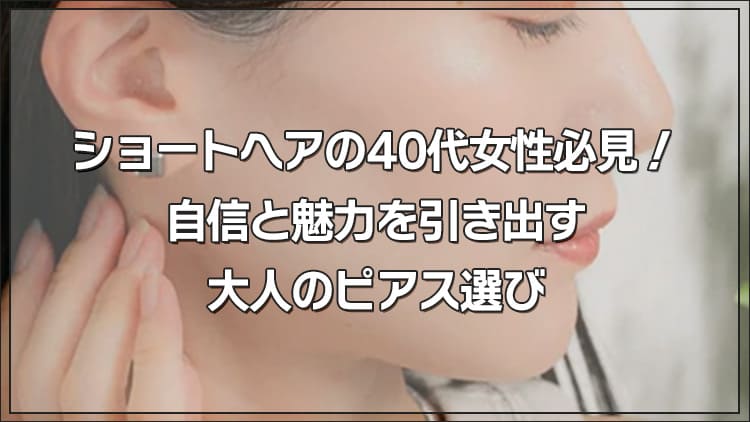 ショートヘアの40代女性必見！自信と魅力を引き出す大人のピアス選び