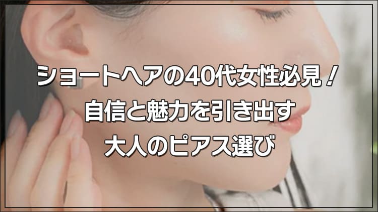 ショートヘアの40代女性必見！自信と魅力を引き出す大人のピアス選び