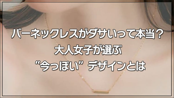 バーネックレスがダサいって本当？大人女子が選ぶ“今っぽい”デザインとは