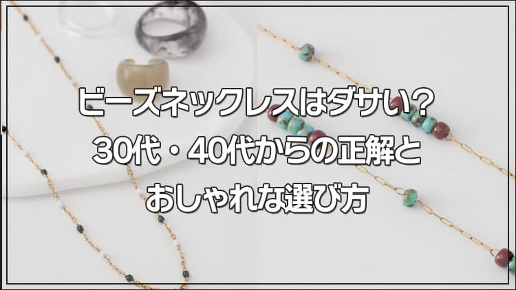 ビーズネックレスはダサい？30代・40代からの正解とおしゃれな選び方