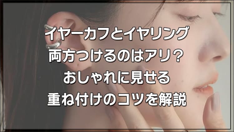 イヤーカフとイヤリング、両方つけるのはアリ？おしゃれに見せる重ね付けのコツを解説