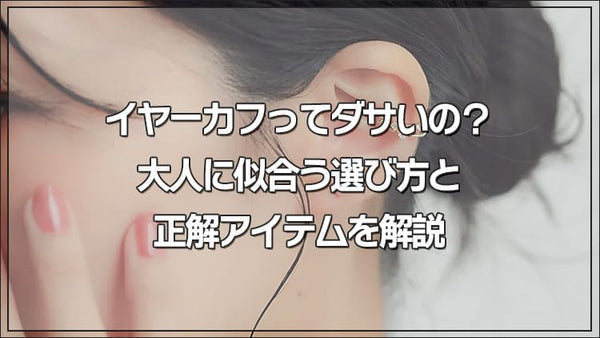 イヤーカフってダサいの？大人に似合う選び方と正解アイテムを解説