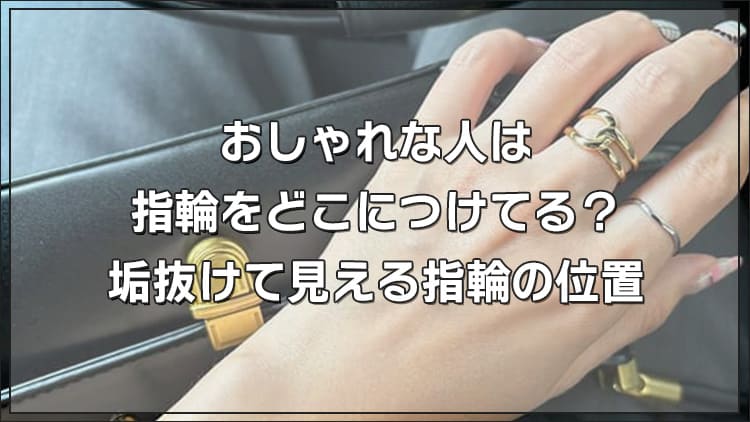 おしゃれな人は指輪をどこにつけてる？垢抜けて見える指輪の位置