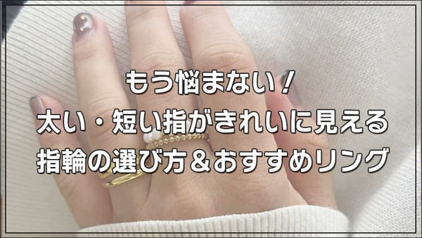 もう悩まない！太い・短い指がきれいに見える指輪の選び方＆おすすめリング