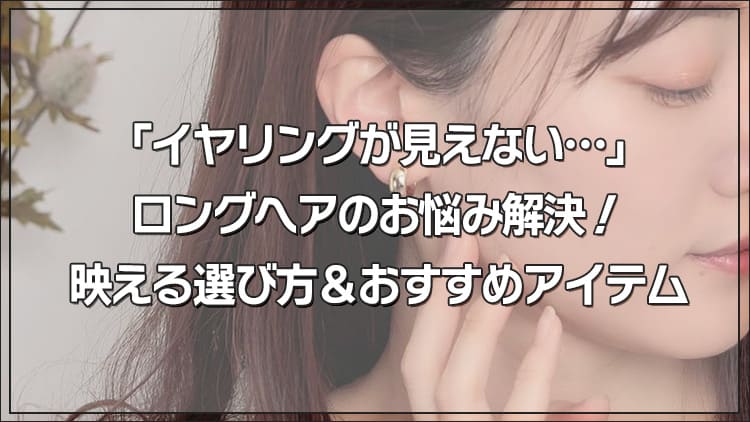 「イヤリングが見えない…」ロングヘアのお悩み解決！映える選び方＆おすすめアイテム
