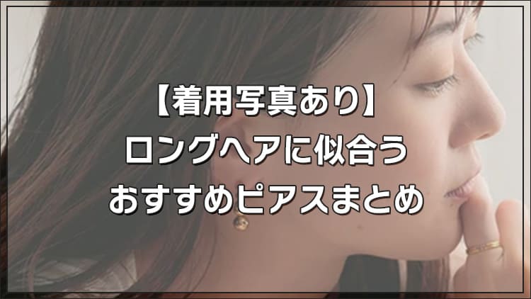 【着用写真あり】ロングヘアに似合うおすすめピアスまとめ