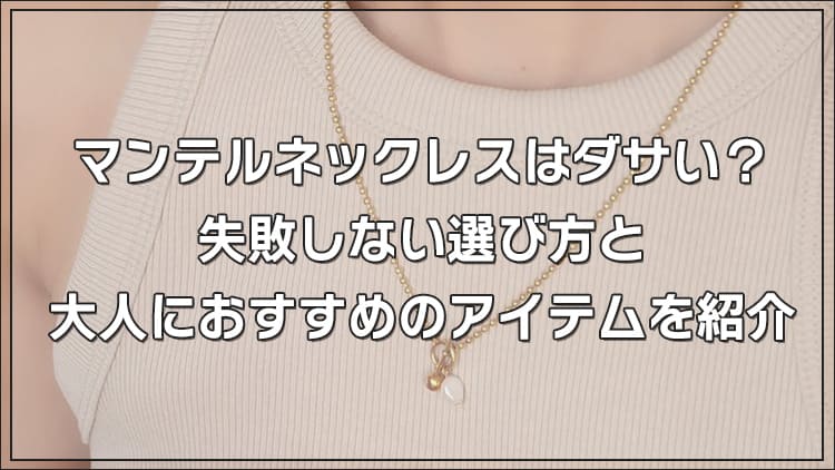 マンテルネックレスはダサい？失敗しない選び方と大人におすすめのアイテムを紹介