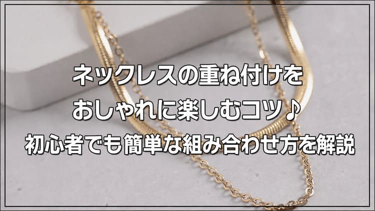 ネックレスの重ね付けをおしゃれに楽しむコツ♪初心者でも簡単な組み合わせ方を解説