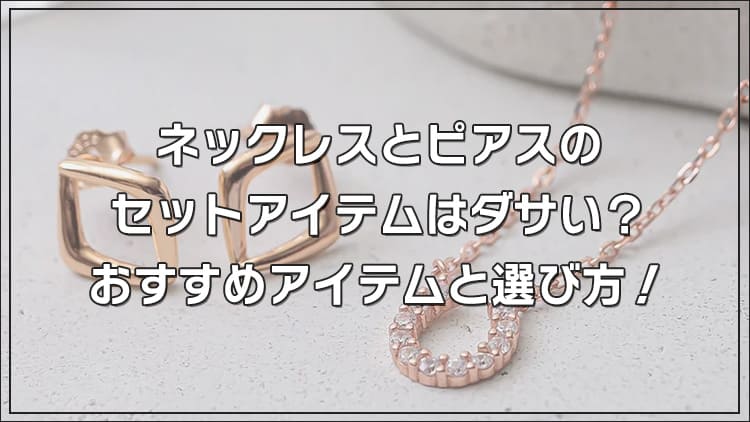ネックレスとピアスのセットアイテムはダサい？おすすめアイテムと選び方！