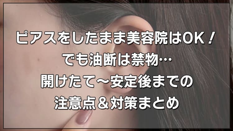 ピアスをしたまま美容院はOK！でも油断は禁物…開けたて〜安定後までの注意点＆対策まとめ