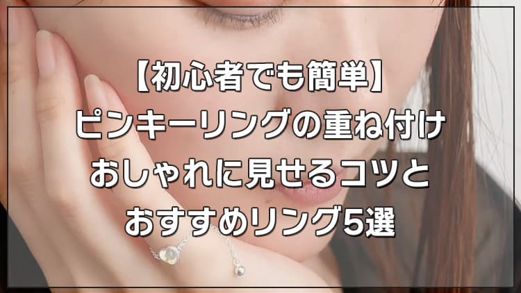 【初心者でも簡単】ピンキーリングの重ね付けのコツとおすすめリング5選