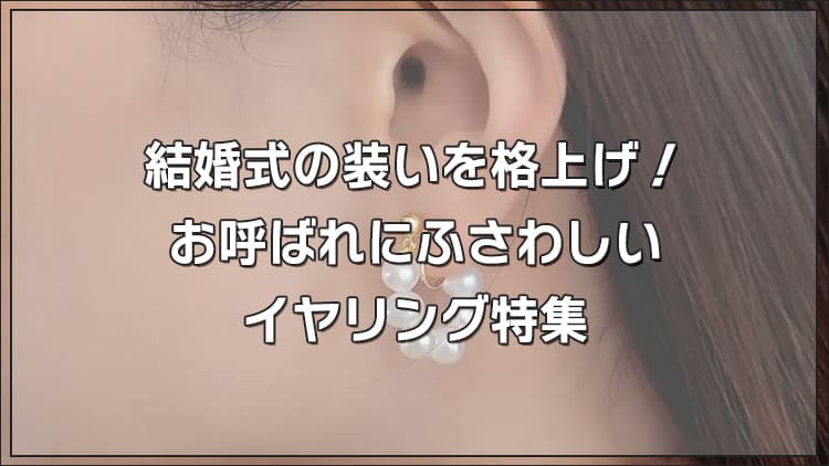 結婚式の装いを格上げ！お呼ばれにふさわしいイヤリング特集