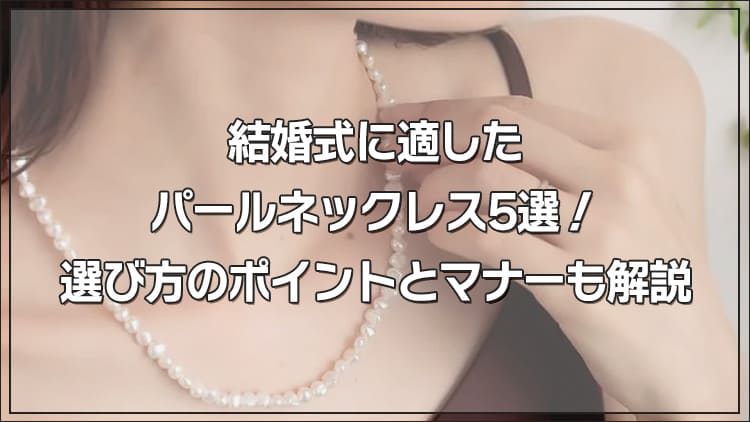 結婚式に適したパールネックレス5選！選び方のポイントとマナーも解説