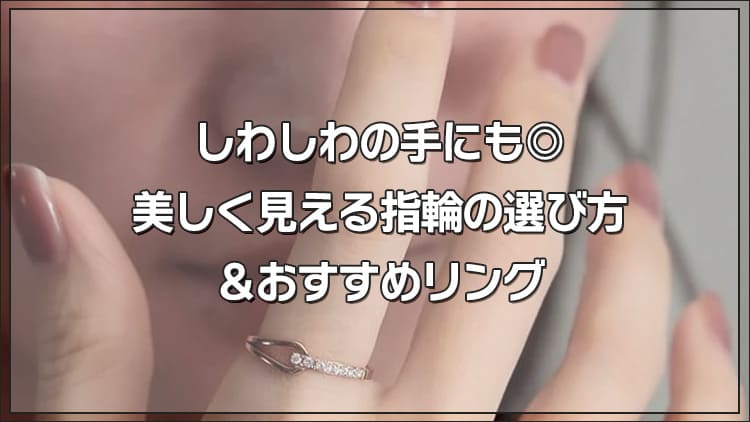 しわしわの手にも◎美しく見える指輪の選び方＆おすすめリング