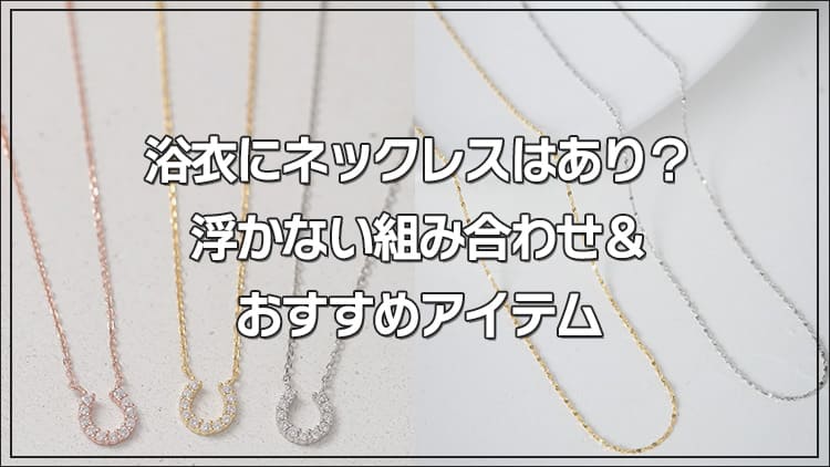 浴衣にネックレスはあり？浮かない組み合わせ＆おすすめアイテム