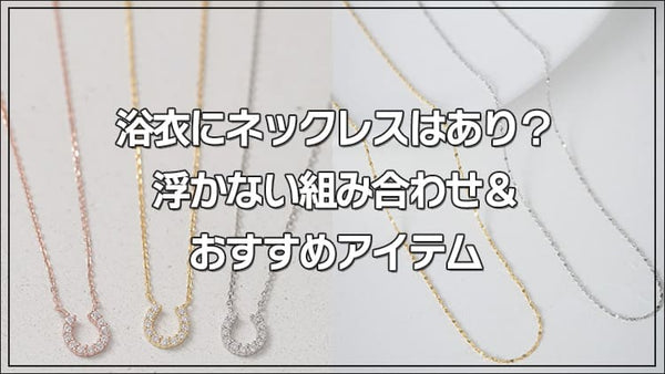 浴衣にネックレスはあり？浮かない組み合わせ＆おすすめアイテム
