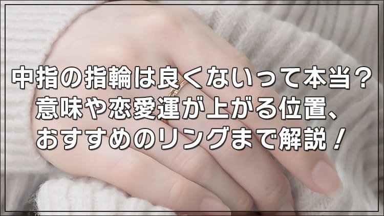 中指の指輪は良くないって本当？意味や恋愛運が上がる位置、おすすめのリングまで解説！