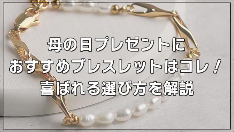 【2024最新】母の日プレゼントにおすすめブレスレットはコレ！喜ばれる選び方を解説