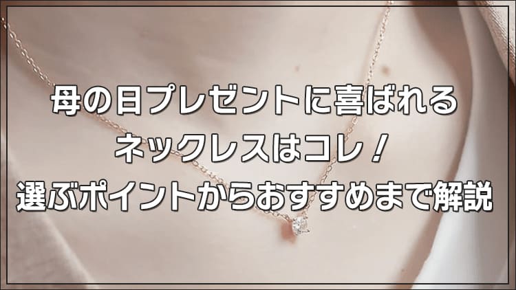 【2026年】母の日プレゼントに喜ばれるネックレスはコレ！選ぶポイントからおすすめまで解説