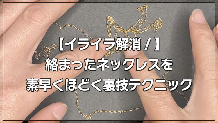 【イライラ解消！】絡まったネックレスを素早くほどく裏技テクニック