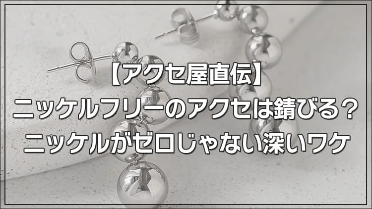 【アクセ屋直伝】ニッケルフリーのアクセは錆びる？ニッケルがゼロじゃない深いワケ