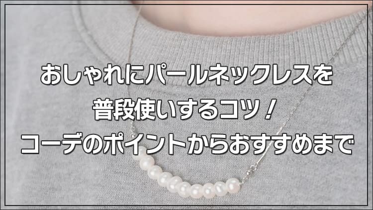普段使いにちょうどいい！パールネックレスをカジュアルに楽しむコツ
