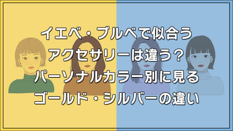 【プロ監修】イエベ・ブルべで似合うアクセサリーは違う？パーソナルカラー別に見るゴールド・シルバーの違い