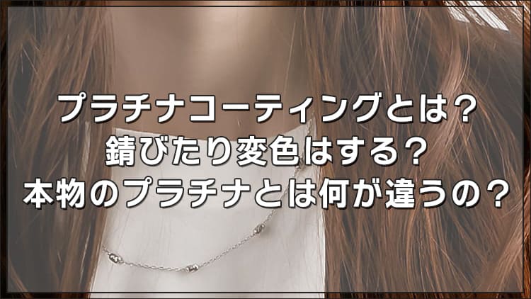 プラチナコーティングとは？錆びたり変色はする？本物のプラチナとは何が違うの？