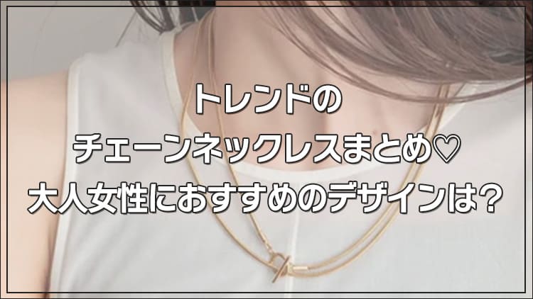 2026年 トレンドのチェーンネックレスまとめ 大人女性におすすめのデザインは