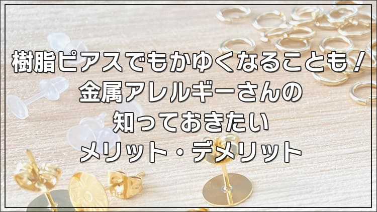 樹脂ピアスでもかゆくなることも！金属アレルギーさんの知っておきたいメリット・デメリット