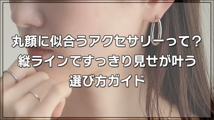 丸顔に似合うアクセサリーの選び方