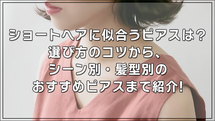 ショートヘアに似合うピアスは？選び方のコツから、シーン別・髪型別のおすすめピアスまで紹介