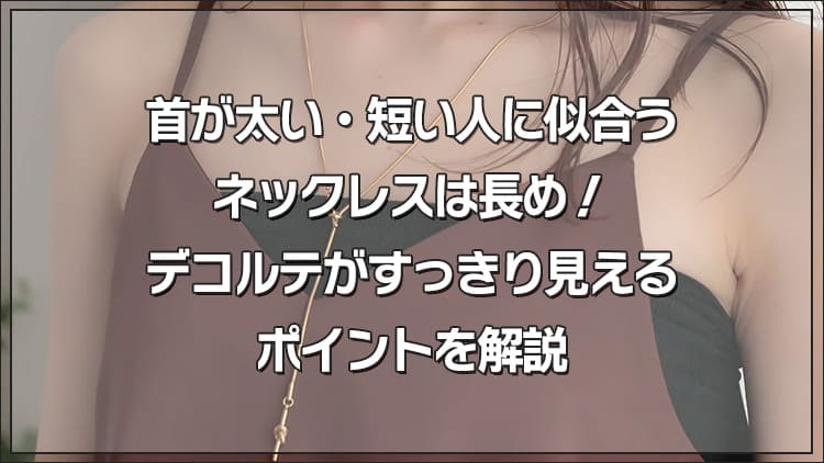 首が太い・短い人に似合うネックレスは長め！デコルテがすっきり見えるポイントを解説