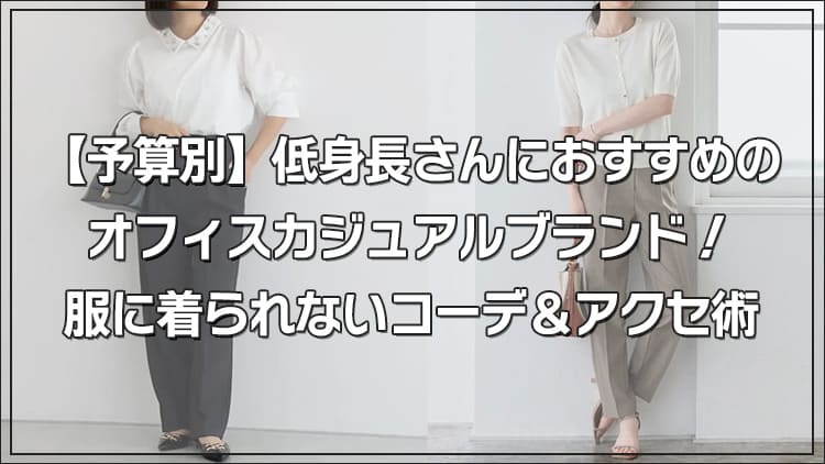 【予算別】低身長さんにおすすめのオフィスカジュアルブランド！服に着られないコーデ＆アクセ術
