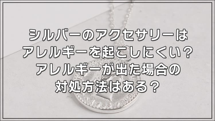 シルバーのアクセサリーはアレルギーを起こしにくい？アレルギーが出た場合の対処方法はある？