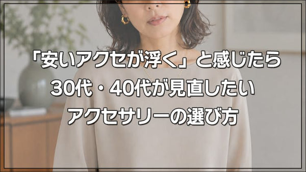 「安いアクセが浮く」と感じたら。30代・40代が見直したいアクセサリーの選び方