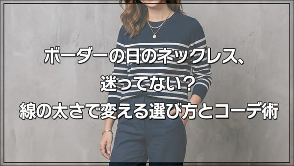 ボーダーの日のネックレス、 迷ってない？ 線の太さで変える選び方とコーデ術