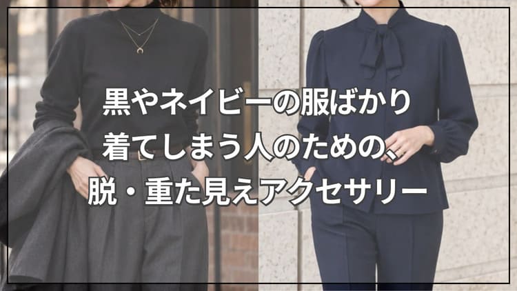黒やネイビーの服ばかり着てしまう人のための、脱・重た見えアクセサリー