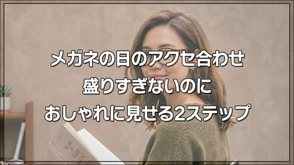 メガネの日のアクセ合わせ｜盛りすぎないのにおしゃれに見せる2ステップ
