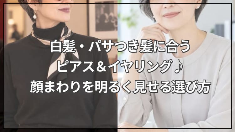 白髪・パサつき髪に合うピアス＆イヤリング♪顔まわりを明るく見せる選び方