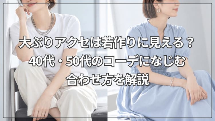 大ぶりアクセは若作りに見える？40代・50代のコーデになじむ合わせ方を解説