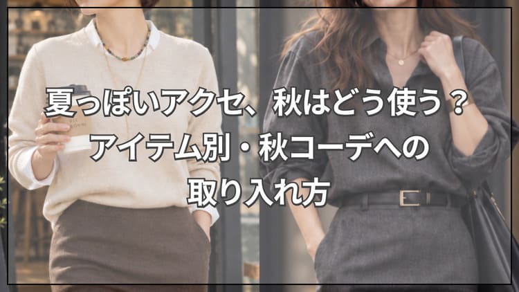 夏っぽいアクセ、秋はどう使う？アイテム別・秋コーデへの取り入れ方