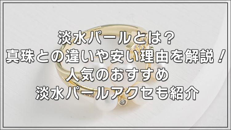 淡水パールとは？真珠との違いや安い理由を解説！人気のおすすめ淡水