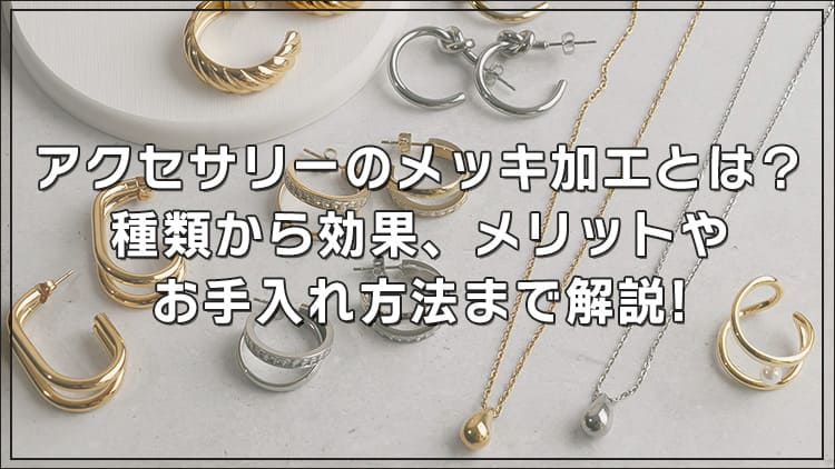 アクセサリーのメッキ加工とは？種類から効果、メリットやお手入れ方法