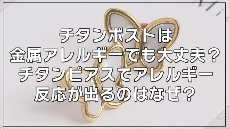 チタンポストは金属アレルギーでも大丈夫？チタンピアスでアレルギー反応が出るのはなぜ？