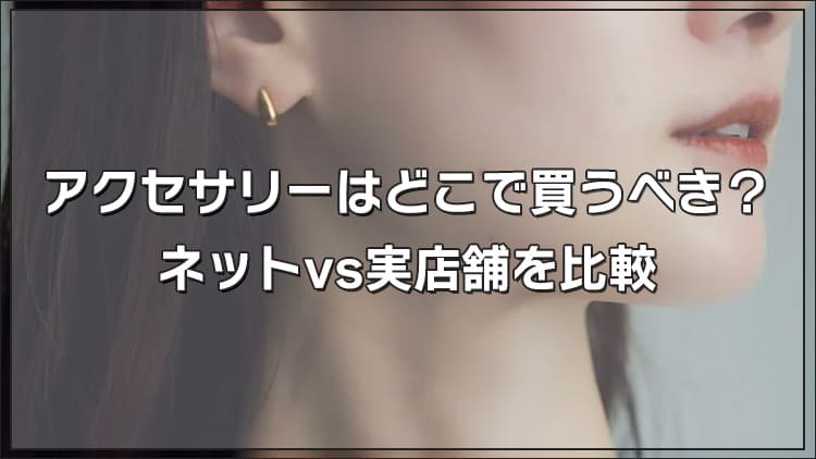 アクセサリーはどこで買うべき？ネットvs実店舗を比較