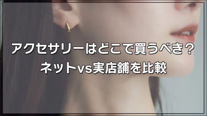 アクセサリーはどこで買うべき？ネットvs実店舗を比較